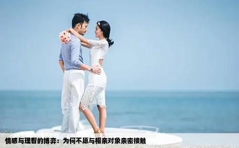 情感與理智的博弈：為何不愿與相親對(duì)象親密接觸