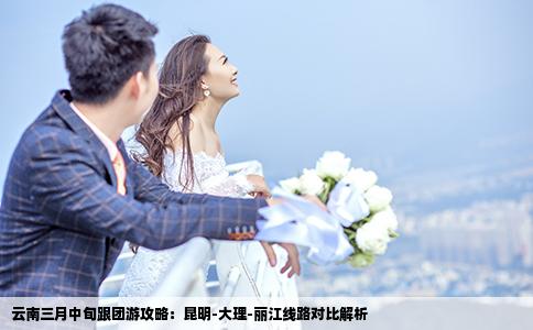 云南三月中旬跟團(tuán)游攻略：昆明-大理-麗江線路對比解析