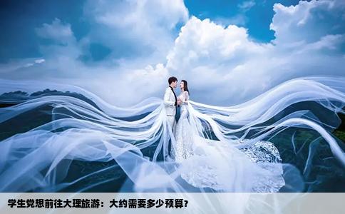 學生黨想前往大理旅游：大約需要多少預(yù)算？