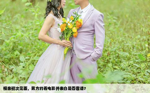 相親初次見面，男方約看電影并表白是否靠譜？