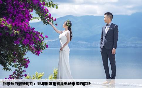相親后的微妙時(shí)刻：她與朋友用餐我電話未接的解析