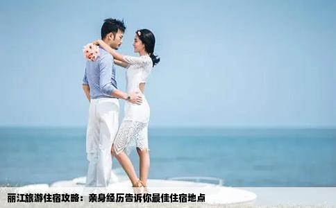 麗江旅游住宿攻略：親身經(jīng)歷告訴你最佳住宿地點