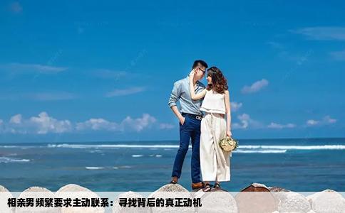 相親男頻繁要求主動(dòng)聯(lián)系：尋找背后的真正動(dòng)機(jī)