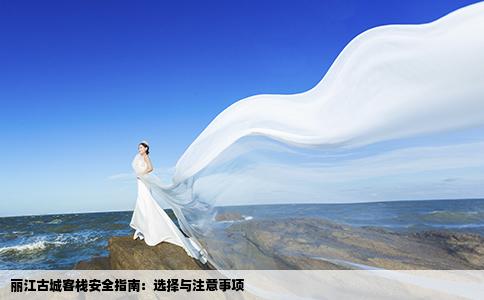 麗江古城客棧安全指南：選擇與注意事項(xiàng)