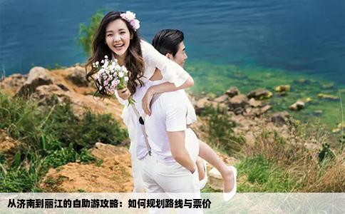 從濟南到麗江的自助游攻略：如何規(guī)劃路線與票價