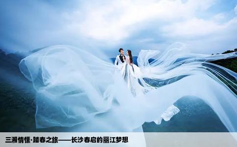 三湘情愫·踏春之旅——長沙春啟的麗江夢想