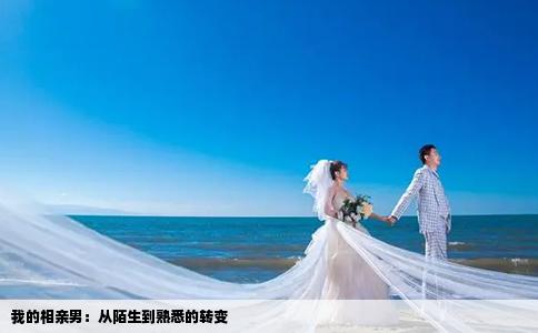 我的相親男：從陌生到熟悉的轉(zhuǎn)變