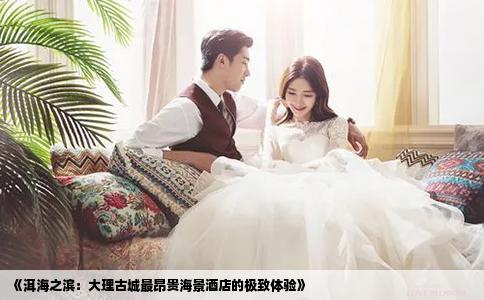 《洱海之濱：大理古城最昂貴海景酒店的極致體驗(yàn)》