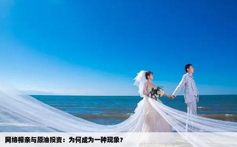網(wǎng)絡(luò)相親與原油投資：為何成為一種現(xiàn)象？
