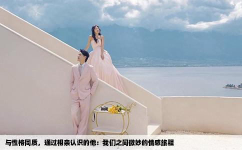 與性格同質(zhì)，通過(guò)相親認(rèn)識(shí)的他：我們之間微妙的情感旅程