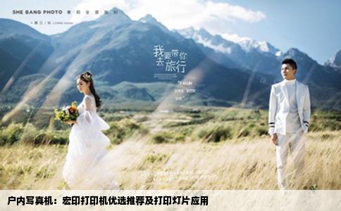 戶內(nèi)寫真機(jī)：宏印打印機(jī)優(yōu)選推薦及打印燈片應(yīng)用