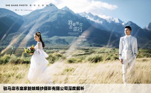 駐馬店市皇家新娘婚紗攝影有限公司深度解析