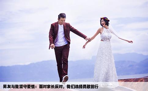 男友與我堅(jiān)守愛情：面對家長反對，我們選擇勇敢前行