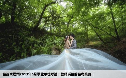 備戰(zhàn)大理州2013年5月事業(yè)單位考試：教師崗位的備考策略