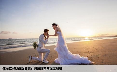 在麗江尋找理想的家：購房指南與深度解析