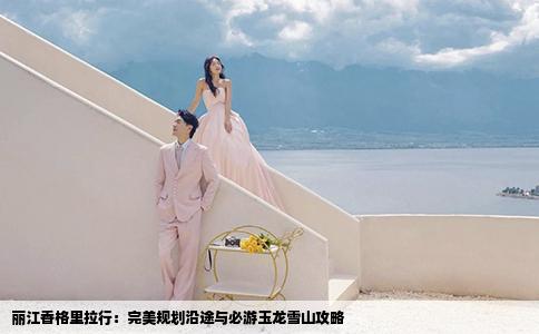 麗江香格里拉行：完美規(guī)劃沿途與必游玉龍雪山攻略