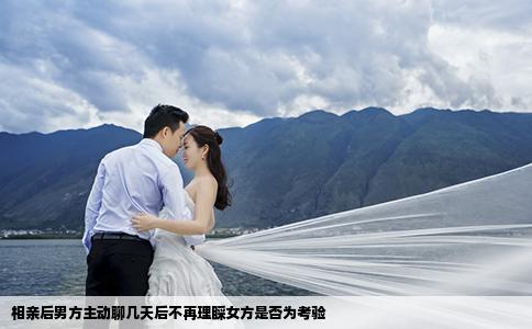 相親后男方主動(dòng)聊幾天后不再理睬女方是否為考驗(yàn)