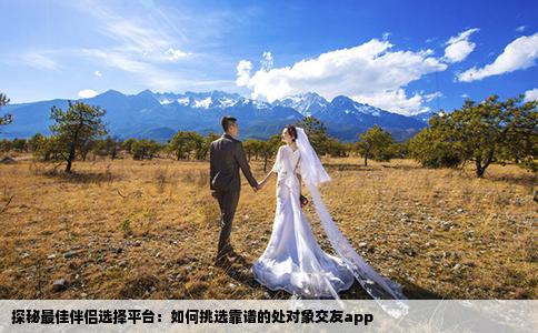 探秘最佳伴侶選擇平臺：如何挑選靠譜的處對象交友a(bǔ)pp