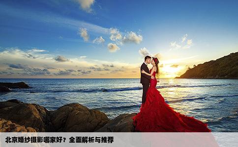 北京婚紗攝影哪家好？全面解析與推薦