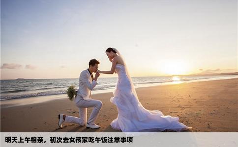 明天上午相親，初次去女孩家吃午飯注意事項