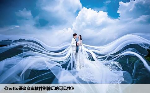 《hello語(yǔ)音交友軟件刪除后的可見性》
