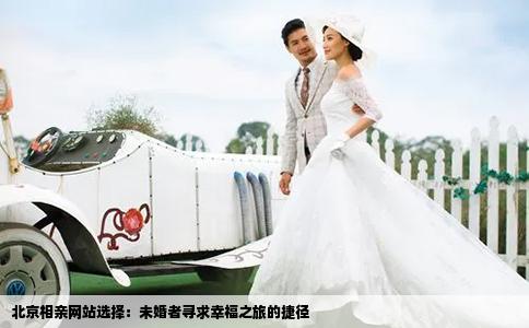 北京相親網(wǎng)站選擇：未婚者尋求幸福之旅的捷徑