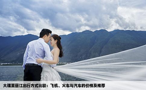 大理至麗江出行方式比較：飛機(jī)、火車與汽車的價(jià)格及推薦