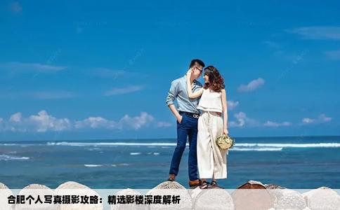 合肥個人寫真攝影攻略：精選影樓深度解析