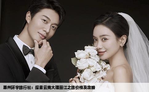 惠州環(huán)宇旅行社：探索云南大理麗江之旅價(jià)格及攻略