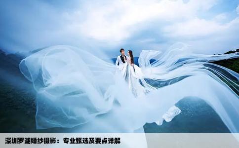 深圳羅湖婚紗攝影：專業(yè)甄選及要點(diǎn)詳解