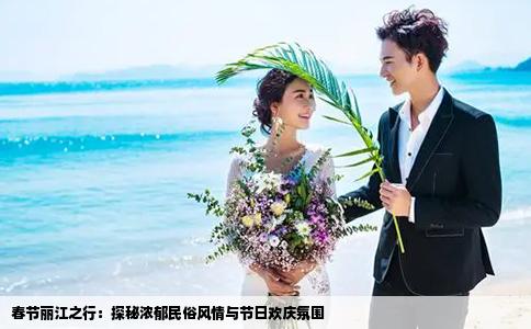 春節(jié)麗江之行：探秘濃郁民俗風(fēng)情與節(jié)日歡慶氛圍