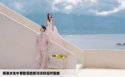 相親女生中意我但態(tài)度冷淡的應對策略