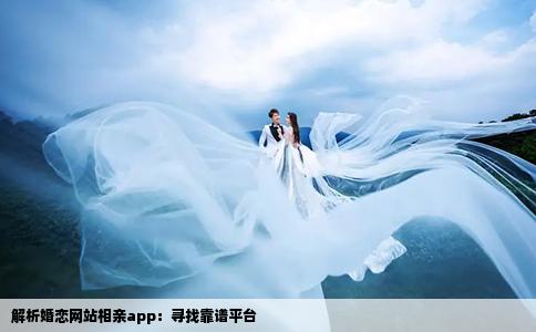 解析婚戀網(wǎng)站相親app：尋找靠譜平臺(tái)
