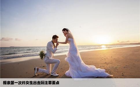 相親第一次約女生出去玩注意要點(diǎn)