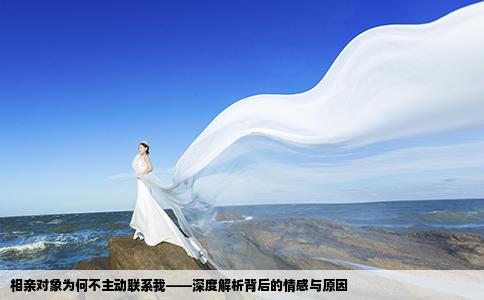 相親對(duì)象為何不主動(dòng)聯(lián)系我——深度解析背后的情感與原因