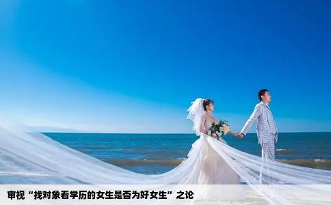 審視“找對象看學(xué)歷的女生是否為好女生”之論