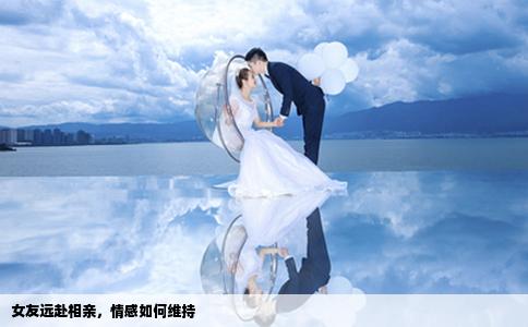 女友遠赴相親，情感如何維持