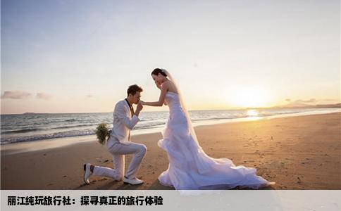 麗江純玩旅行社：探尋真正的旅行體驗(yàn)