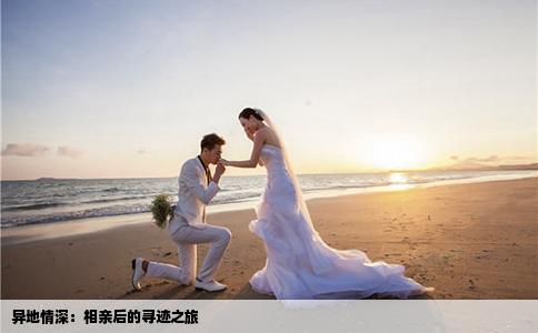異地情深：相親后的尋跡之旅
