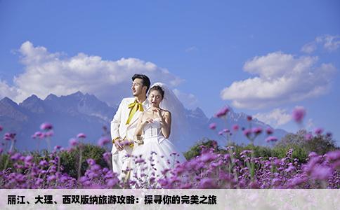 麗江、大理、西雙版納旅游攻略：探尋你的完美之旅