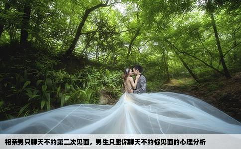 相親男只聊天不約第二次見面，男生只跟你聊天不約你見面的心理分析