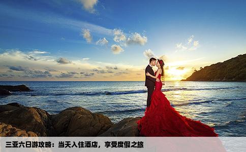 三亞六日游攻略：當(dāng)天入住酒店，享受度假之旅