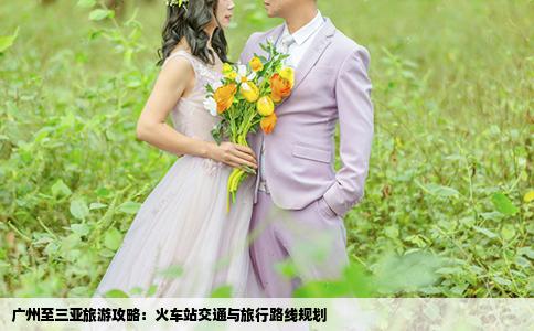 廣州至三亞旅游攻略：火車站交通與旅行路線規(guī)劃