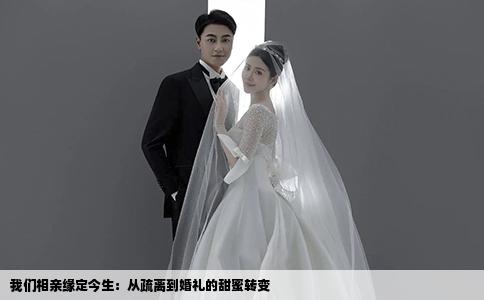 我們相親緣定今生：從疏離到婚禮的甜蜜轉(zhuǎn)變