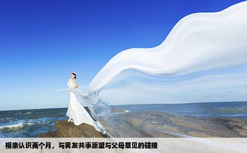 相親認(rèn)識兩個(gè)月，與男友共事愿望與父母意見的碰撞